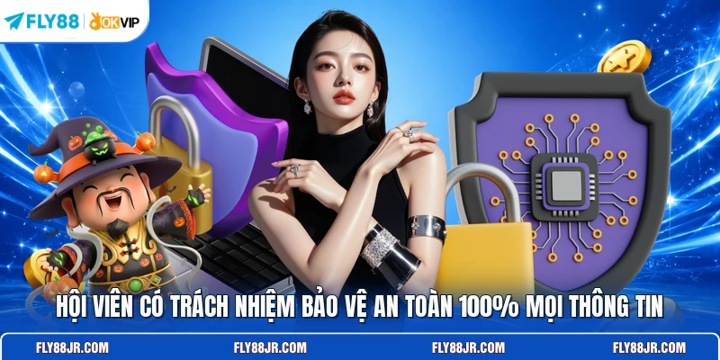 Hội viên có trách nhiệm bảo vệ an toàn 100% mọi thông tin