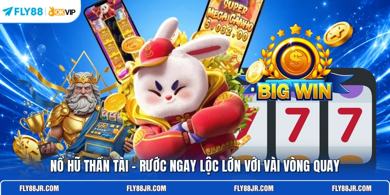 Nổ hũ thần tài - Rước ngay lộc lớn với vài vòng quay 