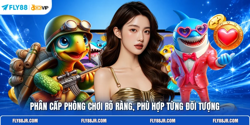 Phân cấp phòng chơi rõ ràng, phù hợp từng đối tượng
