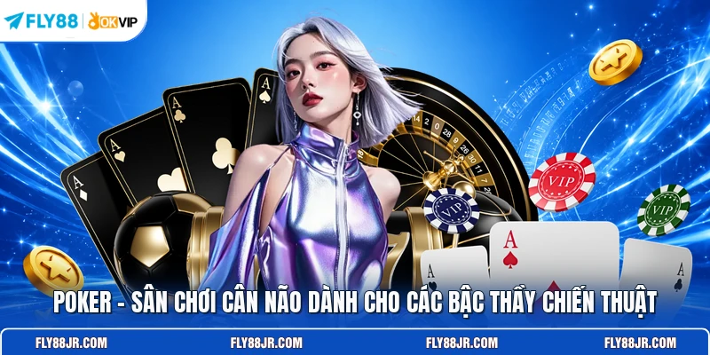 Poker – Sân chơi cân não dành cho các bậc thầy chiến thuật