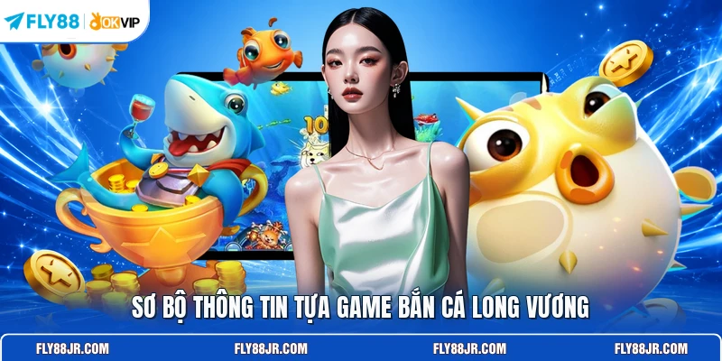 Sơ bộ thông tin tựa game bắn cá Long Vương