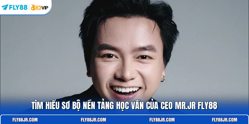 Tìm hiểu sơ bộ nền tảng học vấn của CEO Mr.JR FLY88